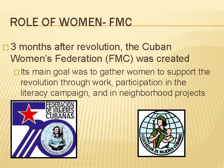 ROLE OF WOMEN- FMC � 3 months after revolution, the Cuban Women’s Federation (FMC)