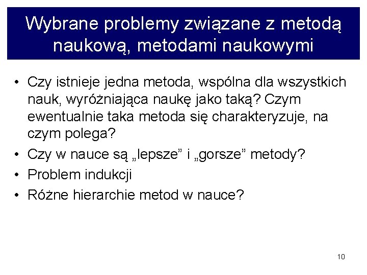 Wybrane problemy związane z metodą naukową, metodami naukowymi • Czy istnieje jedna metoda, wspólna
