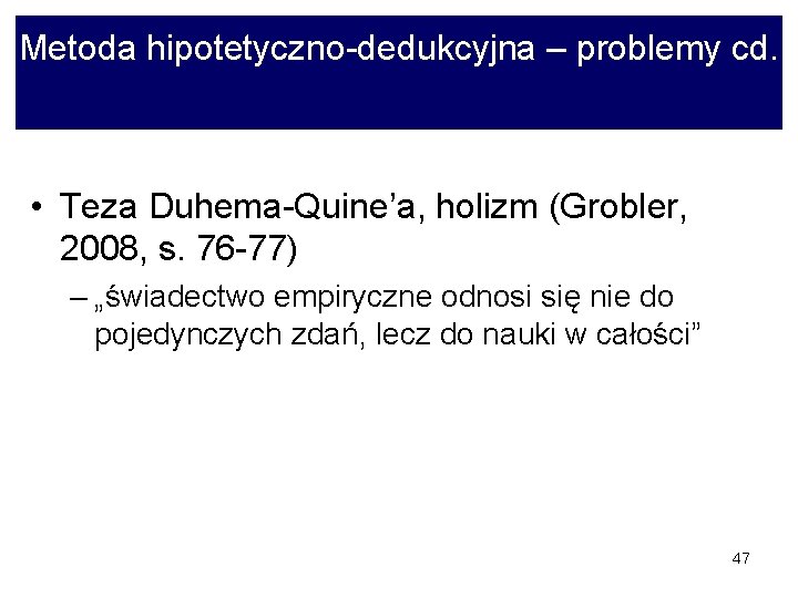 Metoda hipotetyczno-dedukcyjna – problemy cd. • Teza Duhema-Quine’a, holizm (Grobler, 2008, s. 76 -77)