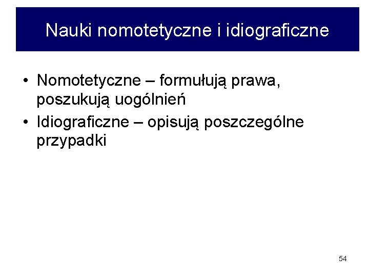 Nauki nomotetyczne i idiograficzne • Nomotetyczne – formułują prawa, poszukują uogólnień • Idiograficzne –