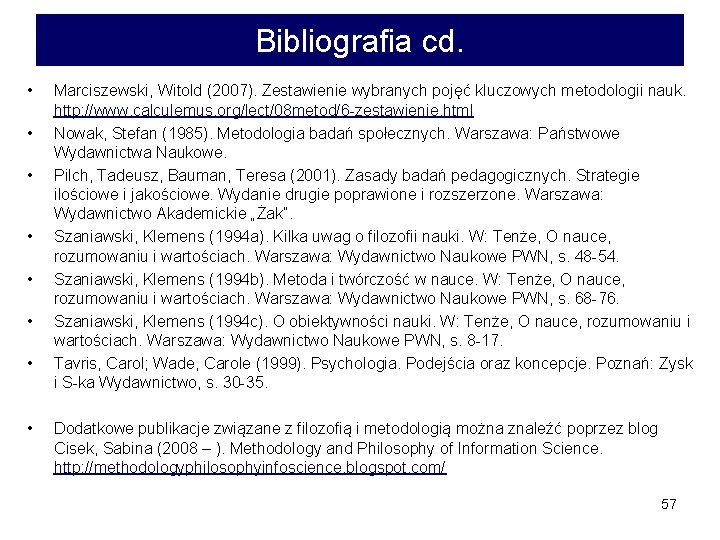 Bibliografia cd. • • Marciszewski, Witold (2007). Zestawienie wybranych pojęć kluczowych metodologii nauk. http: