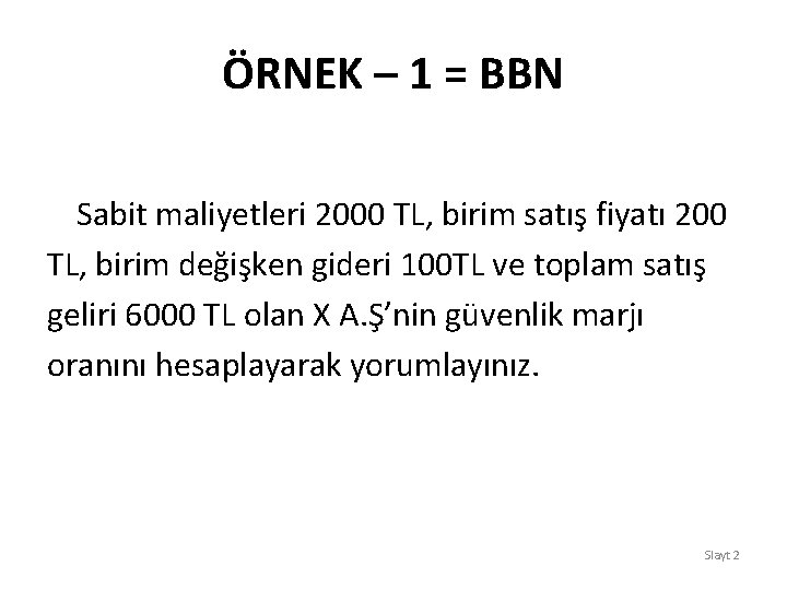 ÖRNEK – 1 = BBN Sabit maliyetleri 2000 TL, birim satış fiyatı 200 TL,