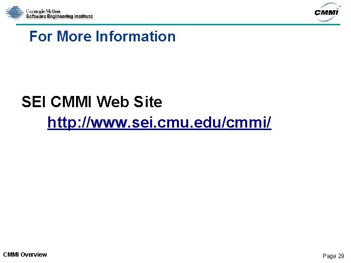 For More Information SEI CMMI Web Site http: //www. sei. cmu. edu/cmmi/ CMMI Overview