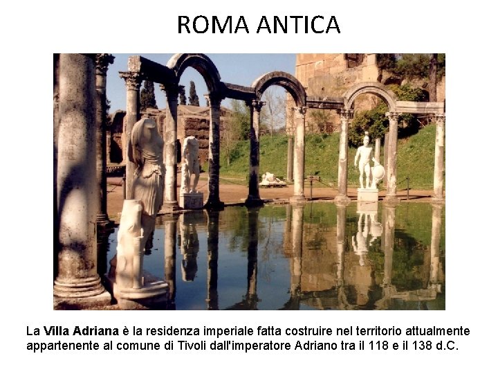 ROMA ANTICA La Villa Adriana è la residenza imperiale fatta costruire nel territorio attualmente