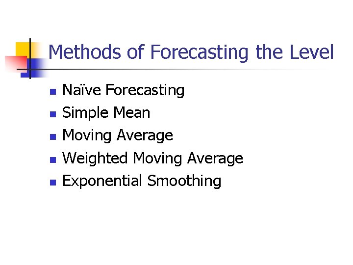 Methods of Forecasting the Level n n n Naïve Forecasting Simple Mean Moving Average