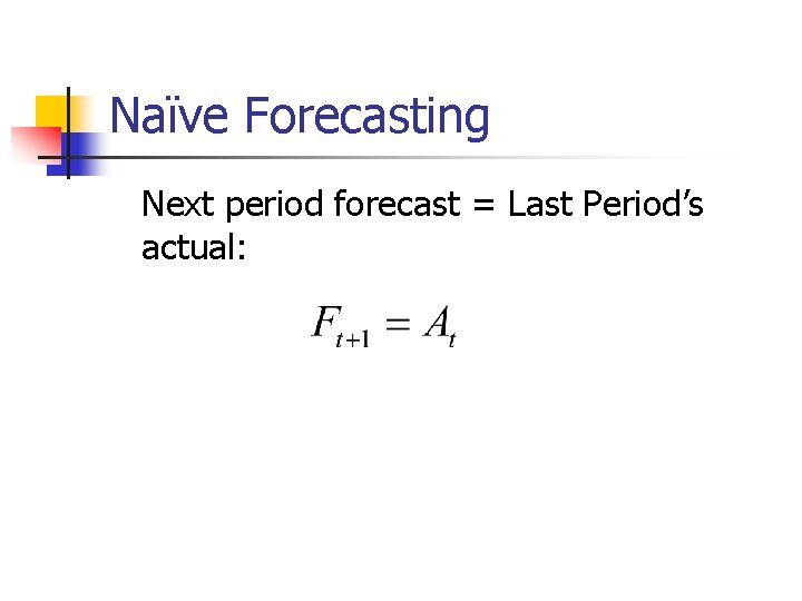 Naïve Forecasting Next period forecast = Last Period’s actual: 