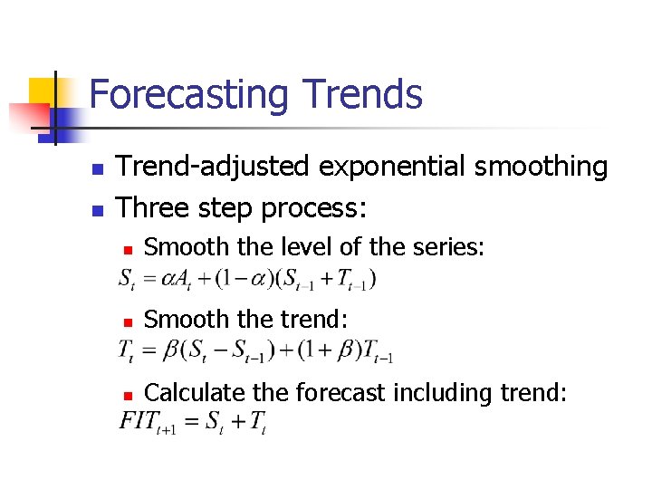 Forecasting Trends n n Trend-adjusted exponential smoothing Three step process: n Smooth the level
