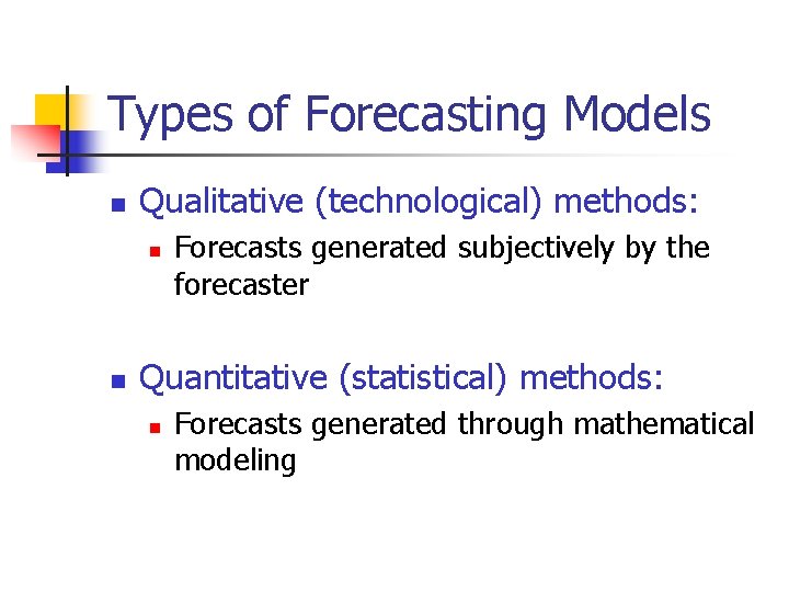 Types of Forecasting Models n Qualitative (technological) methods: n n Forecasts generated subjectively by