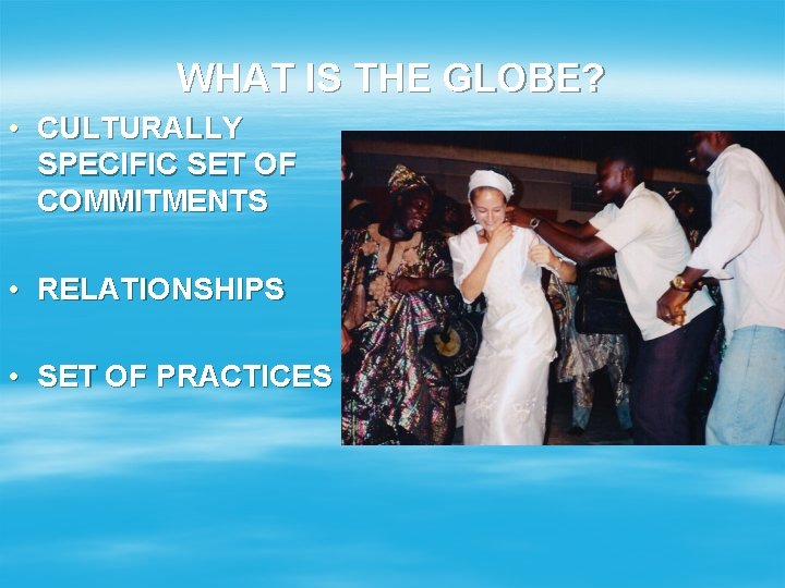 WHAT IS THE GLOBE? • CULTURALLY SPECIFIC SET OF COMMITMENTS • RELATIONSHIPS • SET