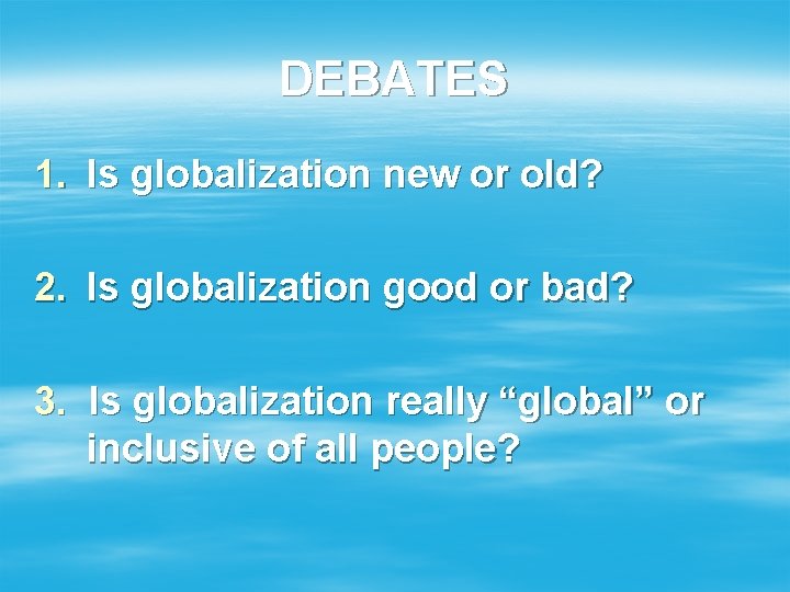 DEBATES 1. Is globalization new or old? 2. Is globalization good or bad? 3.