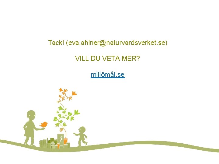 Vill du veta mer? Tack! (eva. ahlner@naturvardsverket. se) VILL DU VETA MER? miljömål. se