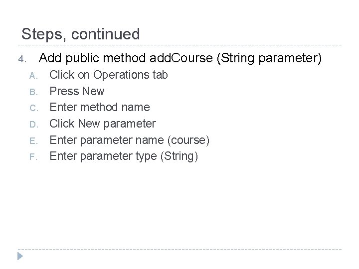 Steps, continued Add public method add. Course (String parameter) 4. A. B. C. D.