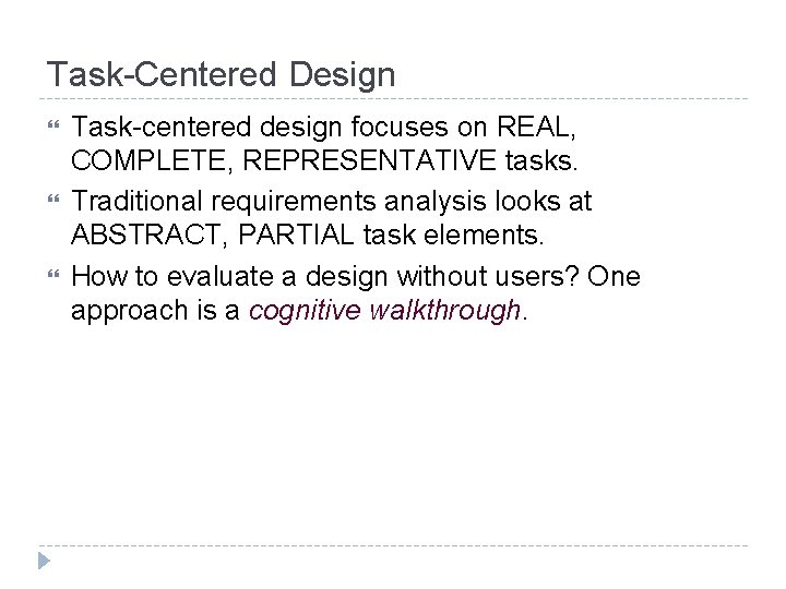 Task-Centered Design Task-centered design focuses on REAL, COMPLETE, REPRESENTATIVE tasks. Traditional requirements analysis looks