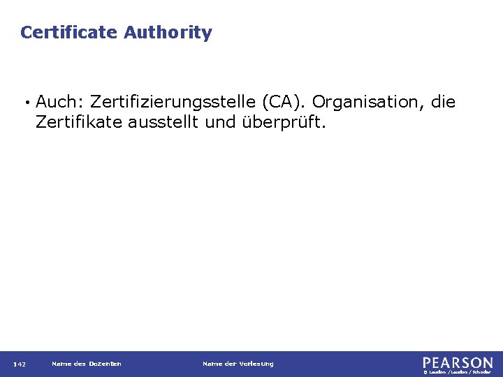 Certificate Authority • 142 Auch: Zertifizierungsstelle (CA). Organisation, die Zertifikate ausstellt und überprüft. Name