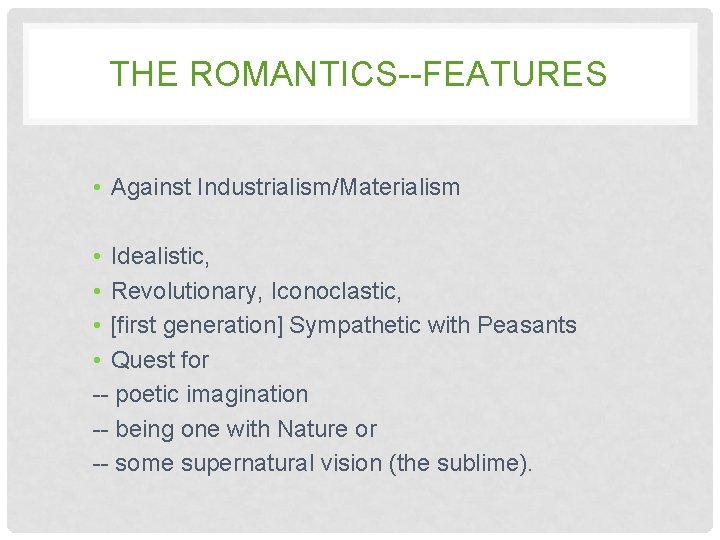 THE ROMANTICS--FEATURES • Against Industrialism/Materialism • Idealistic, • Revolutionary, Iconoclastic, • [first generation] Sympathetic