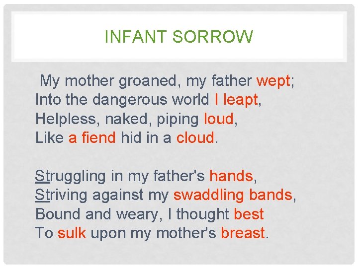 INFANT SORROW My mother groaned, my father wept; wept Into the dangerous world I