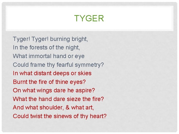TYGER Tyger! burning bright, In the forests of the night, What immortal hand or