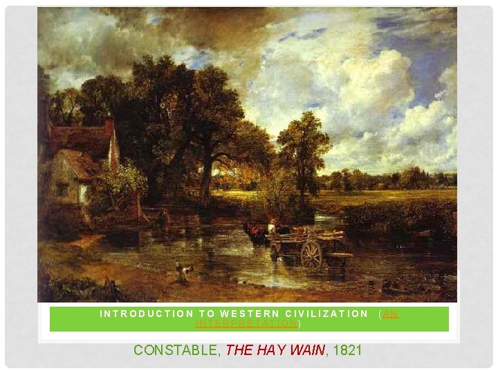 INTRODUCTION TO WESTERN CIVILIZATION INTERPRETATION) CONSTABLE, THE HAY WAIN, 1821 (AN 