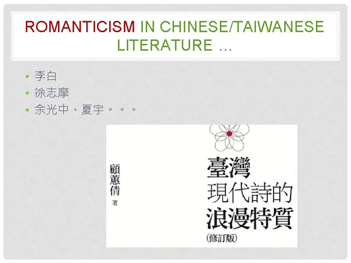 ROMANTICISM IN CHINESE/TAIWANESE LITERATURE … • 李白 • 徐志摩 • 余光中、夏宇。。。 