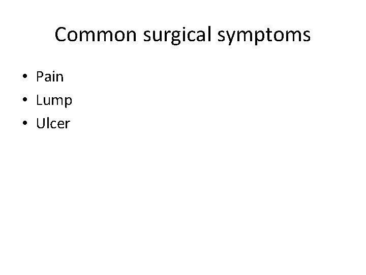 Common surgical symptoms • Pain • Lump • Ulcer 