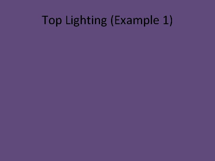Top Lighting (Example 1)  Top Lighting (Example 1)