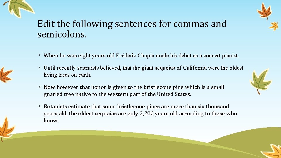 Edit the following sentences for commas and semicolons. • When he was eight years