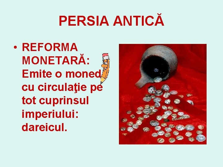 PERSIA ANTICĂ • REFORMA MONETARĂ: Emite o monedă cu circulaţie pe tot cuprinsul imperiului: