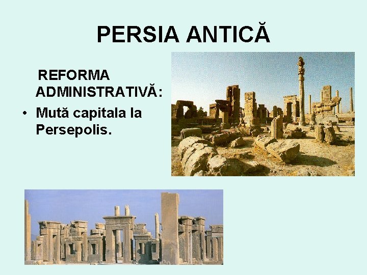 PERSIA ANTICĂ REFORMA ADMINISTRATIVĂ: • Mută capitala la Persepolis. 