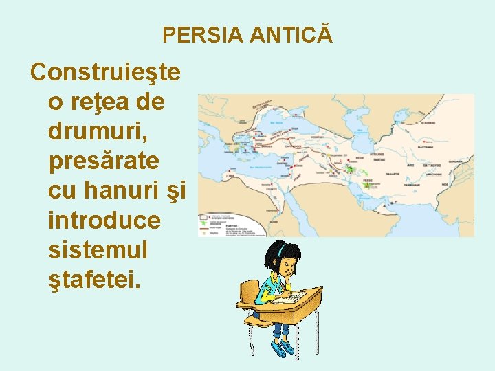PERSIA ANTICĂ Construieşte o reţea de drumuri, presărate cu hanuri şi introduce sistemul ştafetei.