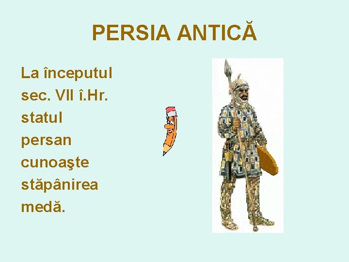 PERSIA ANTICĂ La începutul sec. VII î. Hr. statul persan cunoaşte stăpânirea medă. 