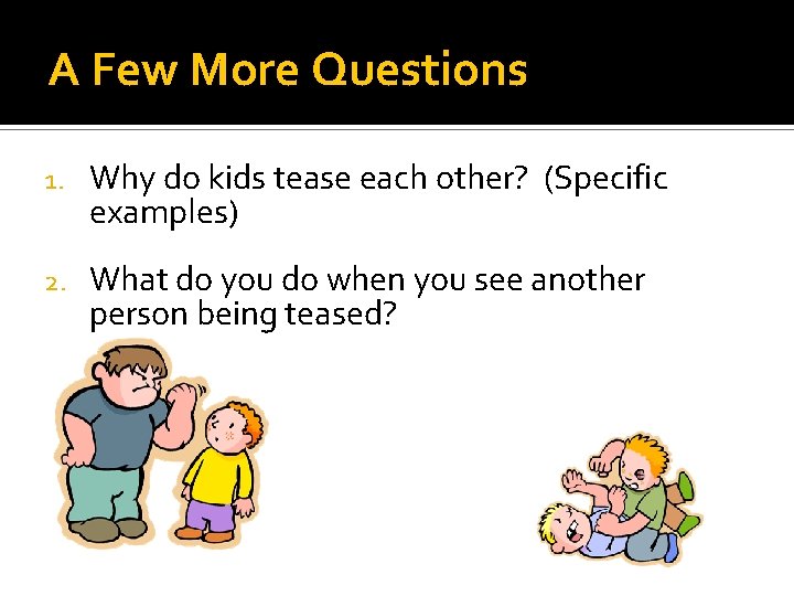 A Few More Questions 1. Why do kids tease each other? (Specific examples) 2.