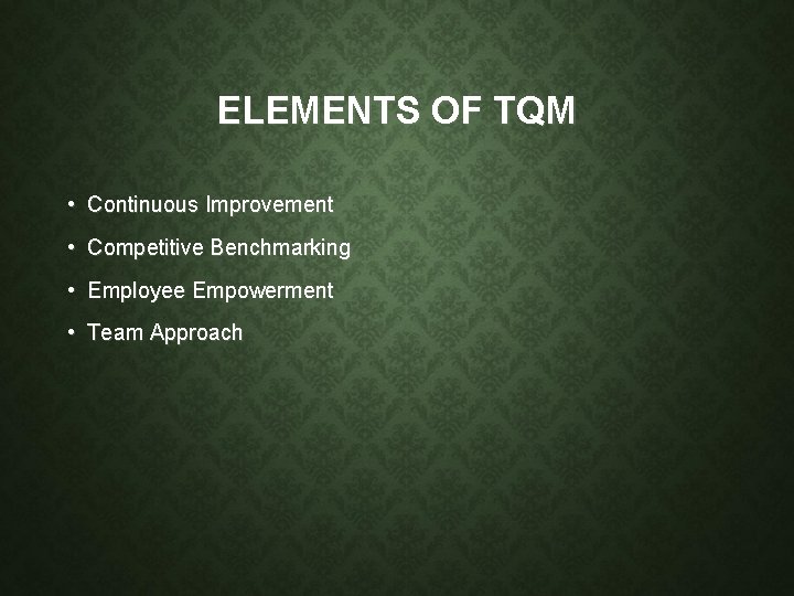 ELEMENTS OF TQM • Continuous Improvement • Competitive Benchmarking • Employee Empowerment • Team