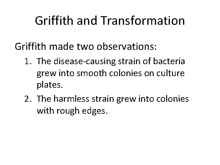 Griffith and Transformation Griffith made two observations: 1. The disease-causing strain of bacteria grew