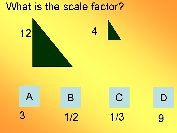 What is the scale factor? 4 12 A 3 B C D 1/2 1/3