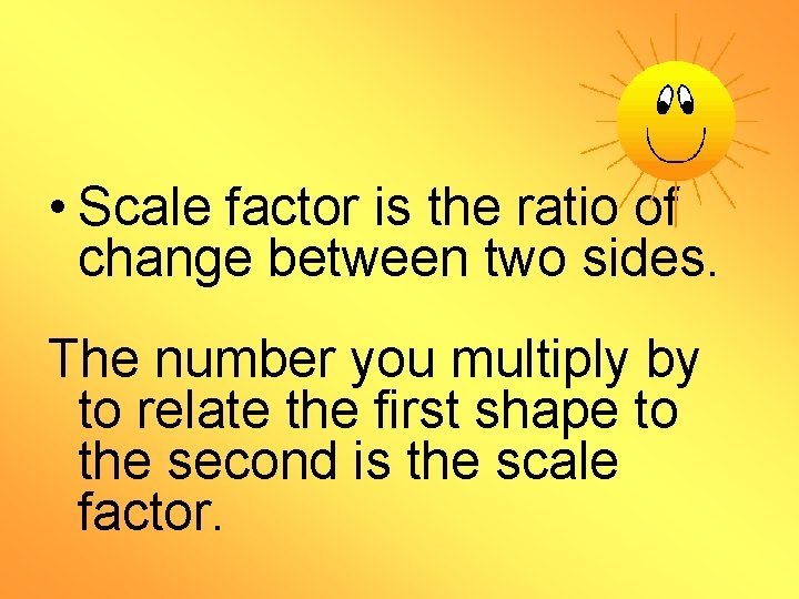  • Scale factor is the ratio of change between two sides. The number