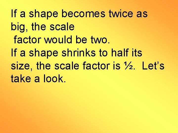 If a shape becomes twice as big, the scale factor would be two. If
