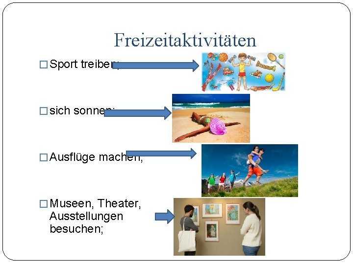 Freizeitaktivitäten � Sport treiben; � sich sonnen; � Ausflüge machen; � Museen, Theater, Ausstellungen