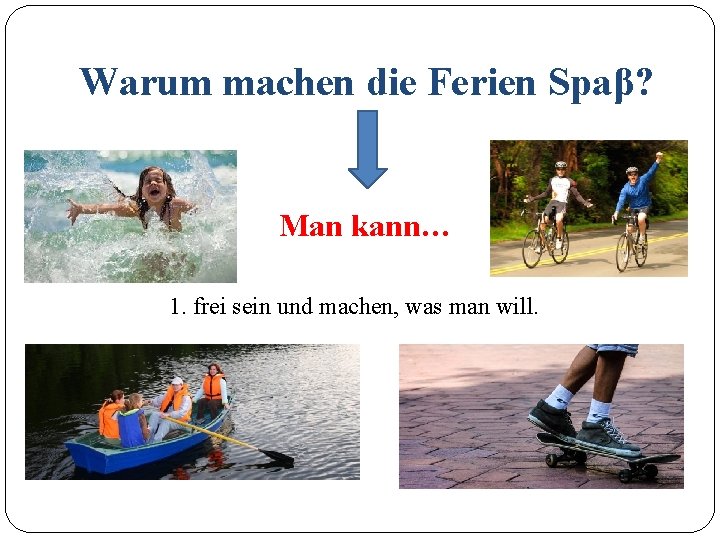 Warum machen die Ferien Spaβ? Man kann… 1. frei sein und machen, was man