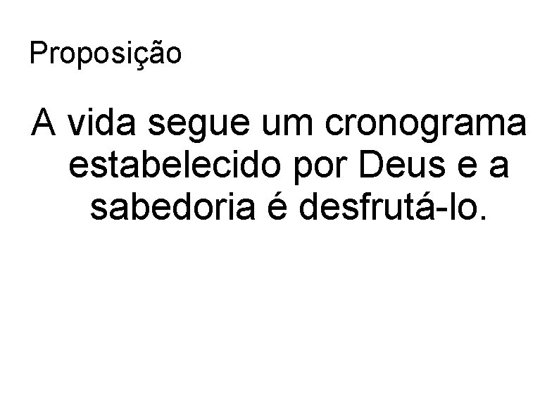 Proposição A vida segue um cronograma estabelecido por Deus e a sabedoria é desfrutá-lo.