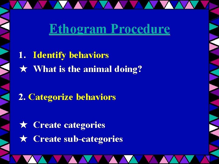 Ethogram Procedure 1. Identify behaviors ★ What is the animal doing? 2. Categorize behaviors