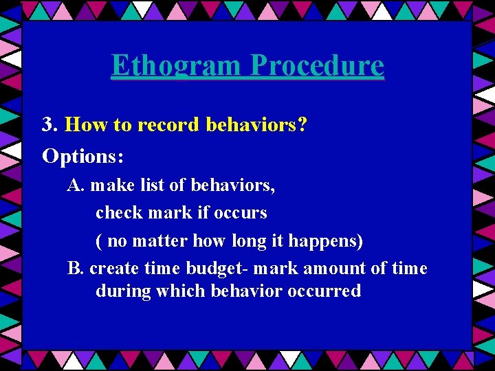 Ethogram Procedure 3. How to record behaviors? Options: A. make list of behaviors, check