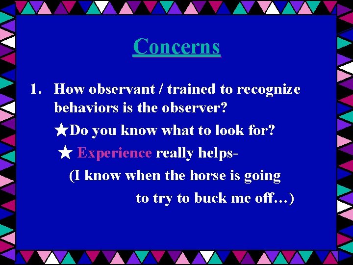 Concerns 1. How observant / trained to recognize behaviors is the observer? ★Do you