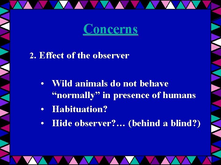 Concerns 2. Effect of the observer • Wild animals do not behave “normally” in