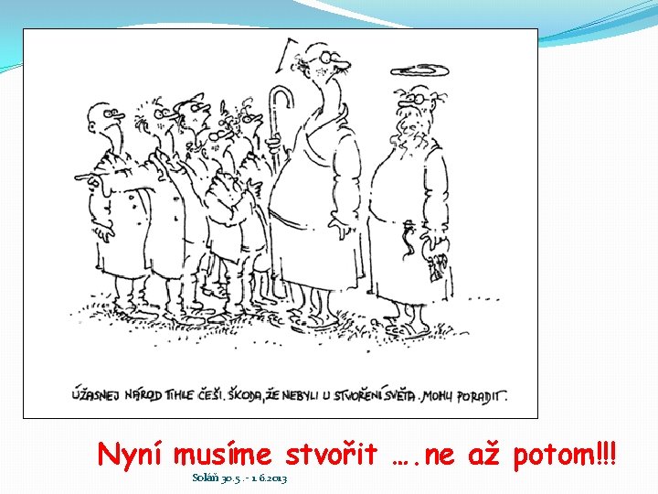 Nyní musíme stvořit …. ne až potom!!! Soláň 30. 5. - 1. 6. 2013