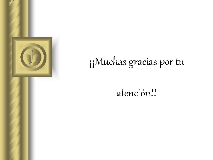 ¡¡Muchas gracias por tu atención!! 