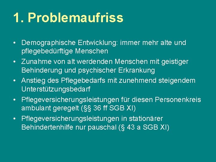 1. Problemaufriss • Demographische Entwicklung: immer mehr alte und pflegebedürftige Menschen • Zunahme von