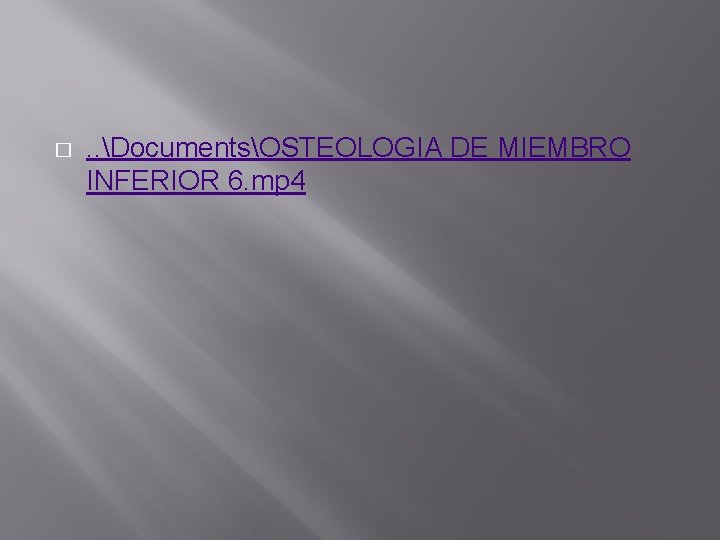 � . . DocumentsOSTEOLOGIA DE MIEMBRO INFERIOR 6. mp 4 