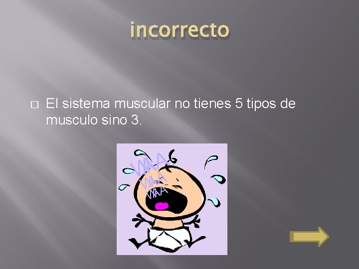 incorrecto � El sistema muscular no tienes 5 tipos de musculo sino 3. 