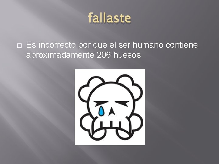 fallaste � Es incorrecto por que el ser humano contiene aproximadamente 206 huesos 