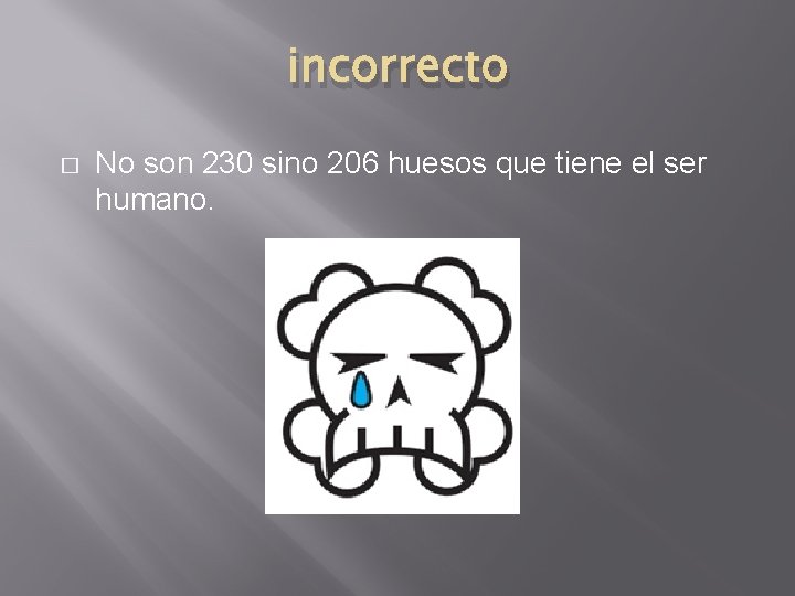 incorrecto � No son 230 sino 206 huesos que tiene el ser humano. 